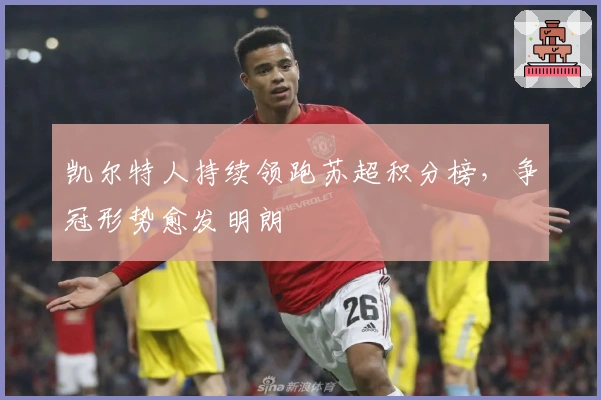 凯尔特人持续领跑苏超积分榜，争冠形势愈发明朗