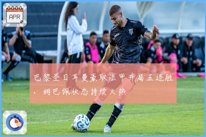 巴黎圣日耳曼豪取法甲开局五连胜，姆巴佩状态持续火热