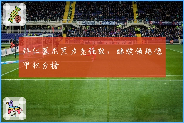 拜仁慕尼黑力克强敌，继续领跑德甲积分榜