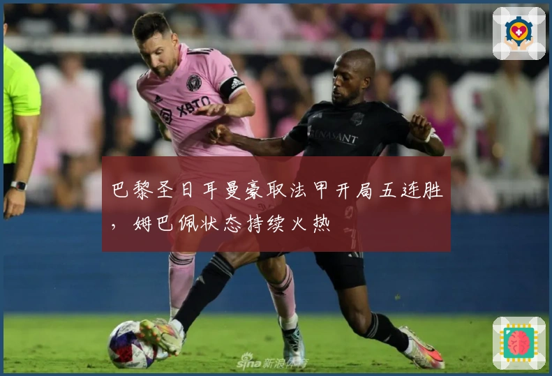 巴黎圣日耳曼豪取法甲开局五连胜，姆巴佩状态持续火热