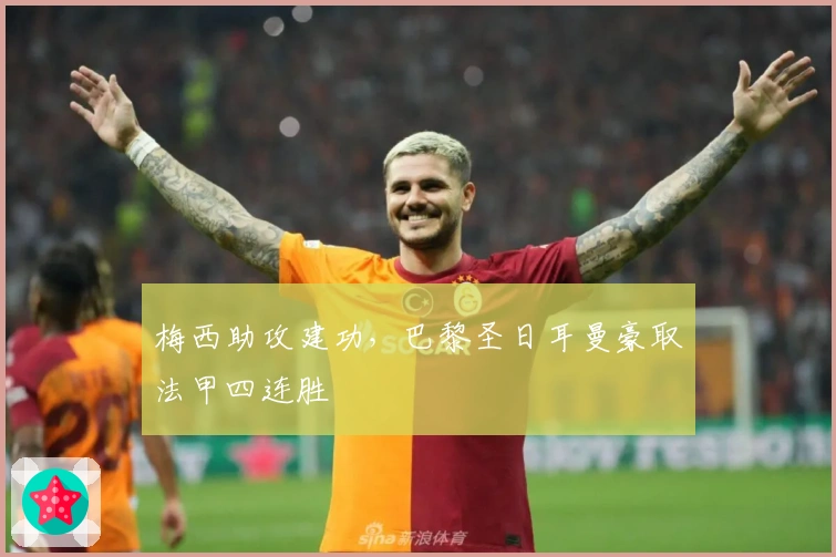 梅西助攻建功，巴黎圣日耳曼豪取法甲四连胜