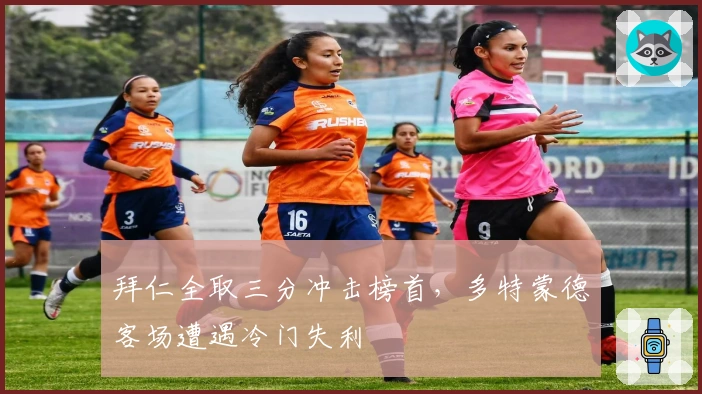 拜仁全取三分冲击榜首,多特蒙德客场遭遇冷门失利