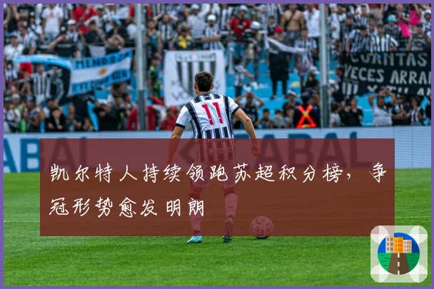 凯尔特人持续领跑苏超积分榜，争冠形势愈发明朗