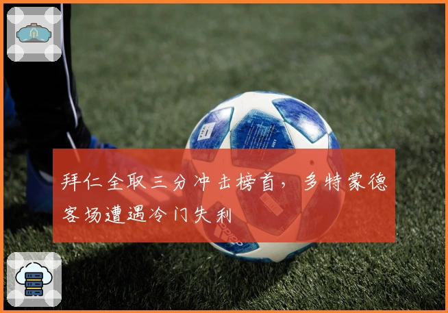 拜仁全取三分冲击榜首，多特蒙德客场遭遇冷门失利