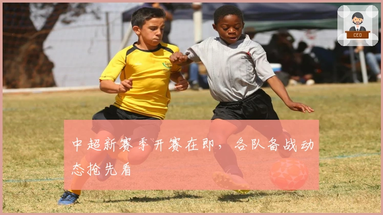 中超新赛季开赛在即，各队备战动态抢先看