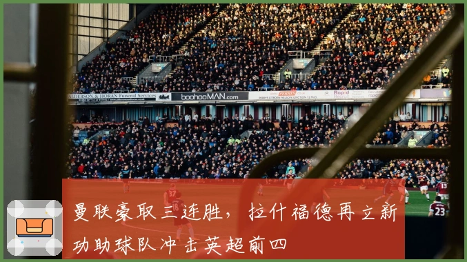 曼联豪取三连胜，拉什福德再立新功助球队冲击英超前四