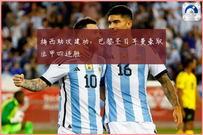 梅西助攻建功,巴黎圣日耳曼豪取法甲四连胜