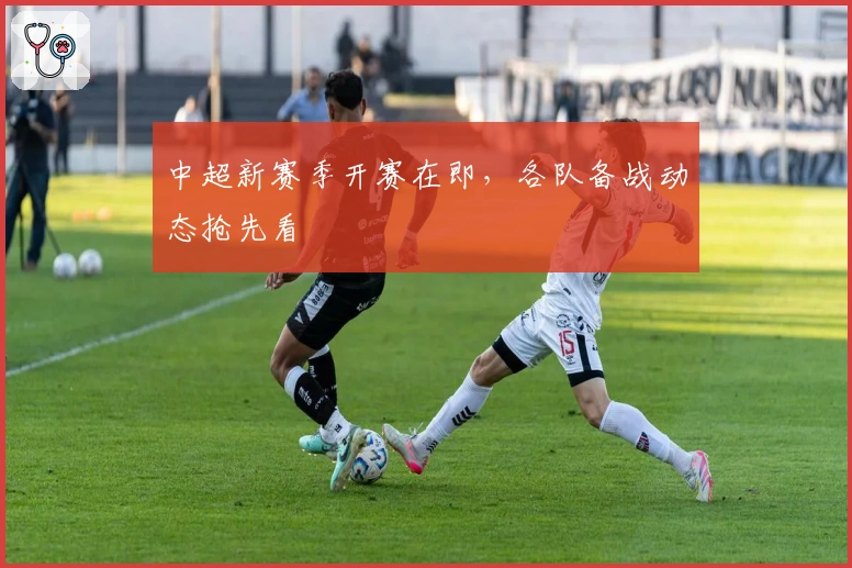 中超新赛季开赛在即，各队备战动态抢先看