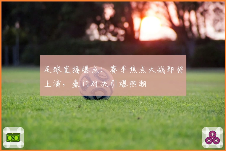 足球直播爆点：赛季焦点大战即将上演，豪门对决引爆热潮