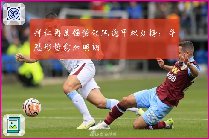 拜仁再度强势领跑德甲积分榜，争冠形势愈加明朗