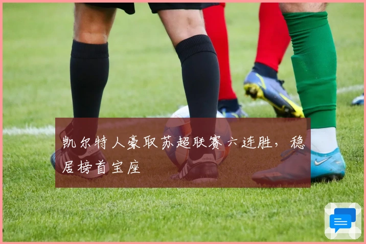 凯尔特人豪取苏超联赛六连胜，稳居榜首宝座